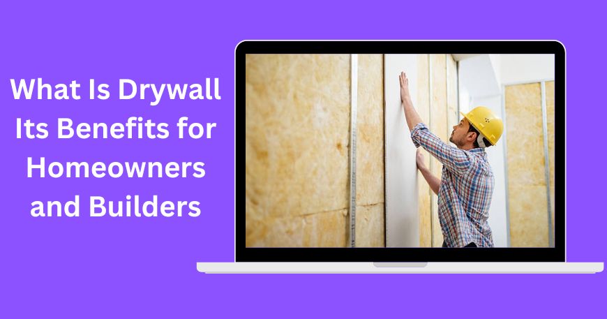 What Is Drywall? Its Benefits for Homeowners & Builders